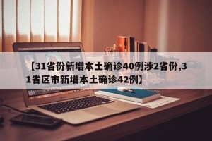 【31省份新增本土确诊40例涉2省份,31省区市新增本土确诊42例】