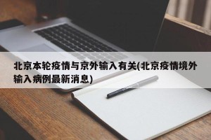 北京本轮疫情与京外输入有关(北京疫情境外输入病例最新消息)