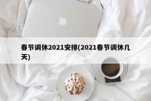 春节调休2021安排(2021春节调休几天)