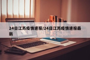 24日江苏疫情速报/24日江苏疫情速报最新