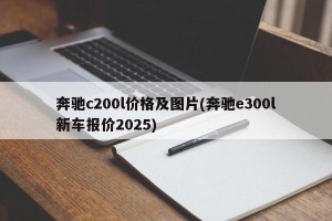 奔驰c200l价格及图片(奔驰e300l新车报价2025)