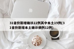 31省份新增确诊22例其中本土19例(31省份新增本土确诊病例12例)