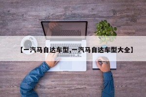 【一汽马自达车型,一汽马自达车型大全】