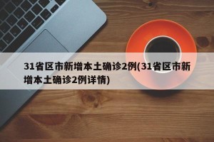 31省区市新增本土确诊2例(31省区市新增本土确诊2例详情)