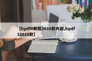 【bydf0新款2016款内部,bydf32016款】
