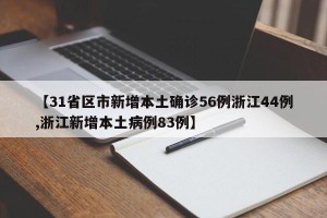 【31省区市新增本土确诊56例浙江44例,浙江新增本土病例83例】