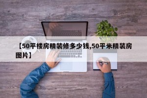 【50平楼房精装修多少钱,50平米精装房图片】