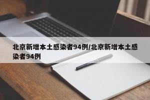 北京新增本土感染者94例/北京新增本土感染者94例