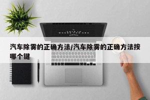 汽车除雾的正确方法/汽车除雾的正确方法按哪个键