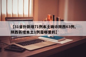 【31省份新增71例本土确诊陕西63例,陕西新增本土1例是哪里的】