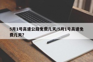 5月1号高速公路免费几天/5月1号高速免费几天?