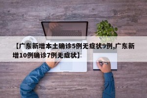 【广东新增本土确诊5例无症状9例,广东新增10例确诊7例无症状】
