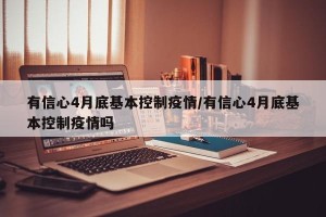 有信心4月底基本控制疫情/有信心4月底基本控制疫情吗