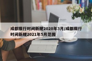 成都限行时间新规2020年3月/成都限行时间新规2021年5月范围