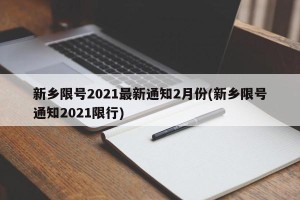 新乡限号2021最新通知2月份(新乡限号通知2021限行)