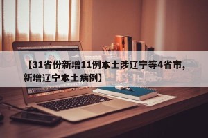 【31省份新增11例本土涉辽宁等4省市,新增辽宁本土病例】