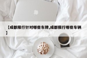 【成都限行针对哪些车牌,成都限行哪些车辆】