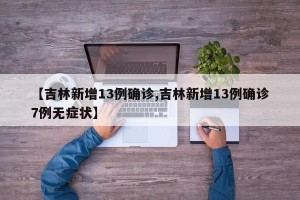 【吉林新增13例确诊,吉林新增13例确诊7例无症状】