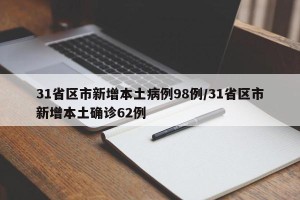 31省区市新增本土病例98例/31省区市新增本土确诊62例