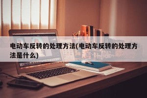 电动车反转的处理方法(电动车反转的处理方法是什么)