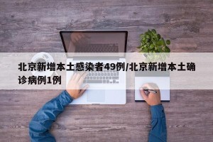 北京新增本土感染者49例/北京新增本土确诊病例1例