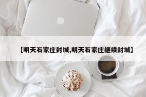 【明天石家庄封城,明天石家庄继续封城】