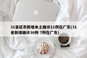 31省区市新增本土确诊11例在广东(31省新增确诊30例 7例在广东)