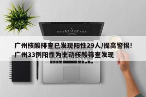 广州核酸排查已发现阳性29人/提高警惕!广州33例阳性为主动核酸筛查发现