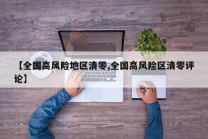 【全国高风险地区清零,全国高风险区清零评论】