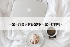 一室一厅是没有卧室吗(一室一厅好吗) 一室一厅是没有卧室吗(一室一厅好吗)