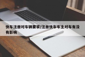 快车注册对车辆要求/注册快车车主对车有没有影响