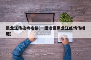 黑龙江传染病疫情(一图读懂黑龙江疫情传播链)
