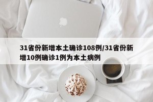31省份新增本土确诊108例/31省份新增10例确诊1例为本土病例