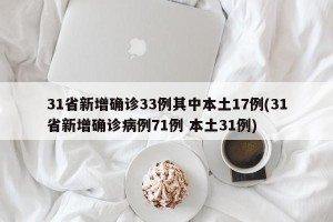 31省新增确诊33例其中本土17例(31省新增确诊病例71例 本土31例)