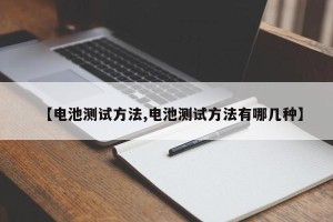 【电池测试方法,电池测试方法有哪几种】