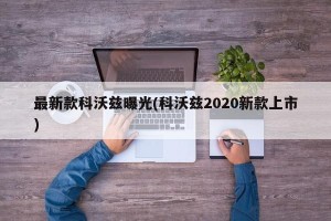 最新款科沃兹曝光(科沃兹2020新款上市)