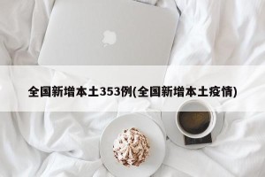 全国新增本土353例(全国新增本土疫情)