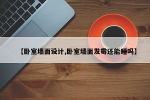 【卧室墙面设计,卧室墙面发霉还能睡吗】