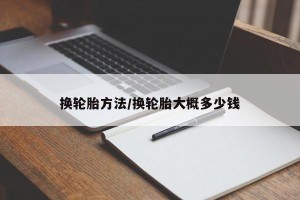 换轮胎方法/换轮胎大概多少钱