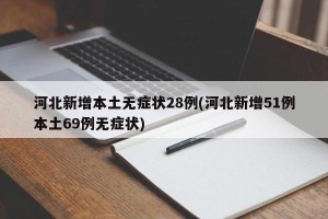 河北新增本土无症状28例(河北新增51例本土69例无症状)