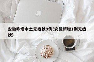 安徽昨增本土无症状9例(安徽新增1例无症状)