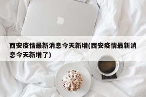 西安疫情最新消息今天新增(西安疫情最新消息今天新增了)
