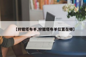 【狩猎塔布羊,狩猎塔布羊位置在哪】