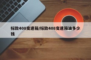 标致408变速箱/标致408变速箱油多少钱