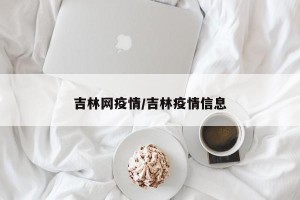 吉林网疫情/吉林疫情信息