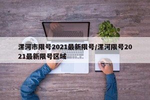 漯河市限号2021最新限号/漯河限号2021最新限号区域