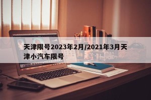 天津限号2023年2月/2021年3月天津小汽车限号