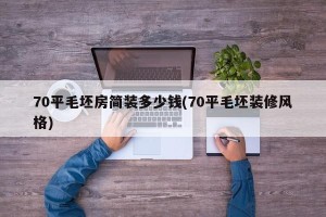70平毛坯房简装多少钱(70平毛坯装修风格)