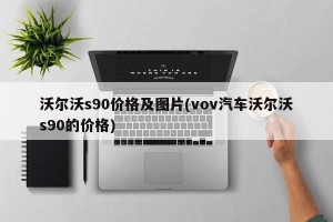 沃尔沃s90价格及图片(vov汽车沃尔沃s90的价格)