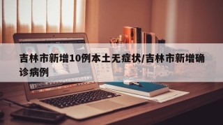 吉林市新增10例本土无症状/吉林市新增确诊病例